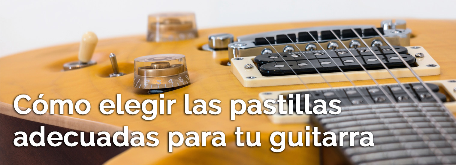 Cómo elegir la pastilla adecuada para tu guitarra